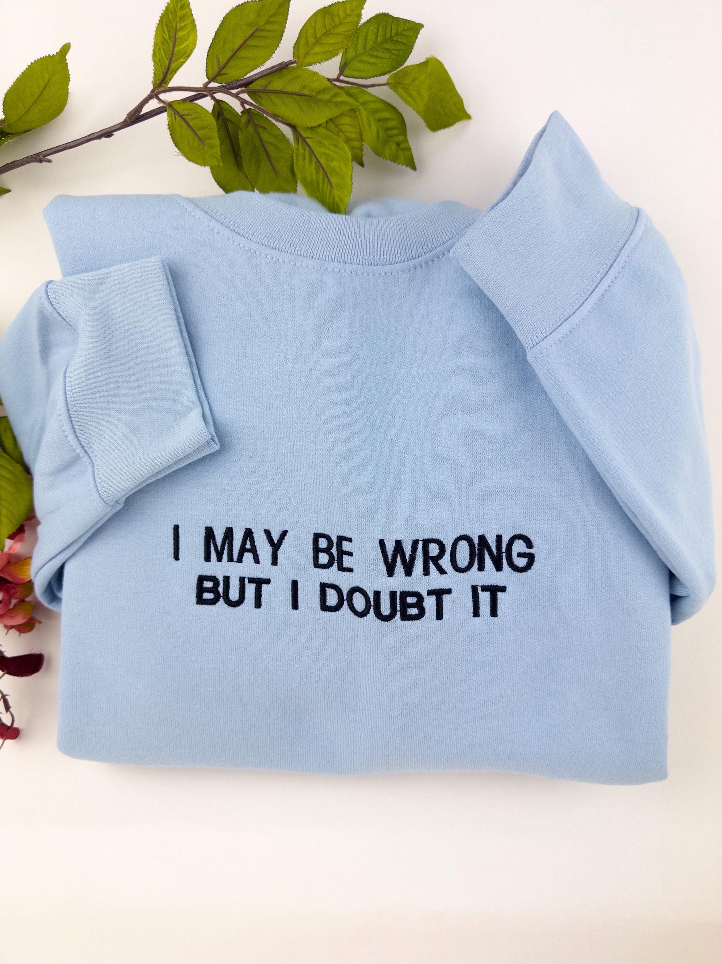 Embroidered I May Be Wrong But I Doubt It Sweatshirt. Funny Shirt.