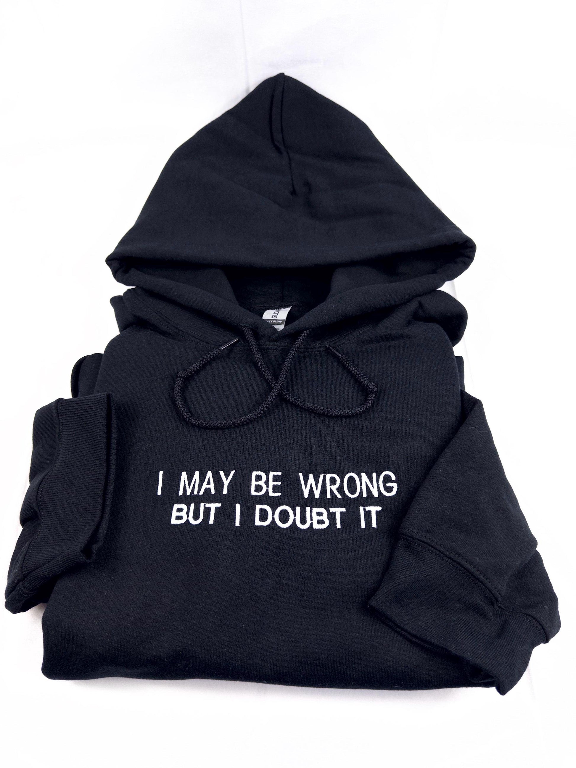 Embroidered I May Be Wrong But I Doubt It Sweatshirt. Funny Shirt.