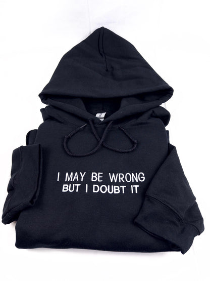 Embroidered I May Be Wrong But I Doubt It Sweatshirt. Funny Shirt.