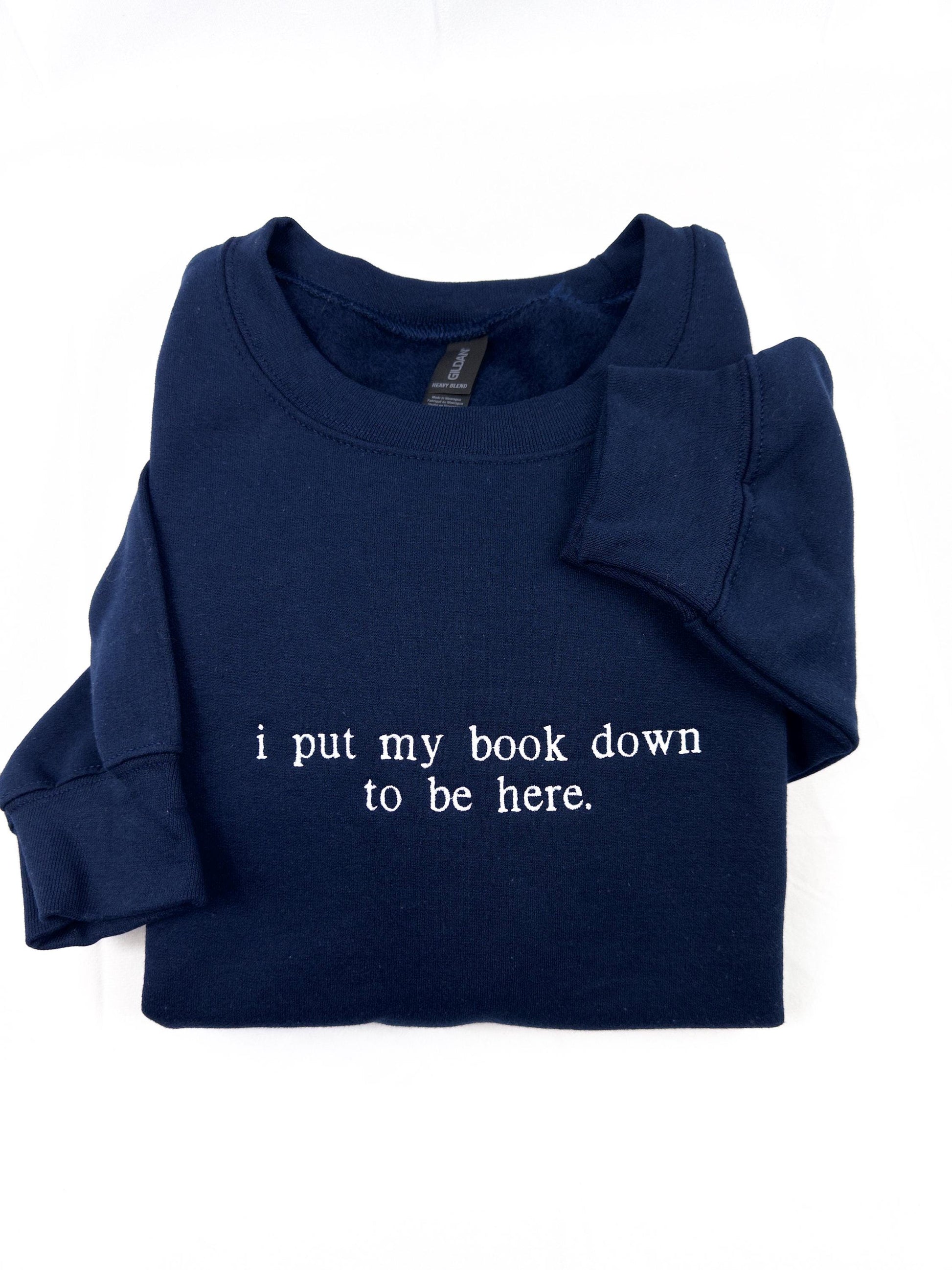 I put my book down to be here. (Embroidered) Reading Sweatshirt, Bookish Shirt, Gift For Her, Book Lover Gift,