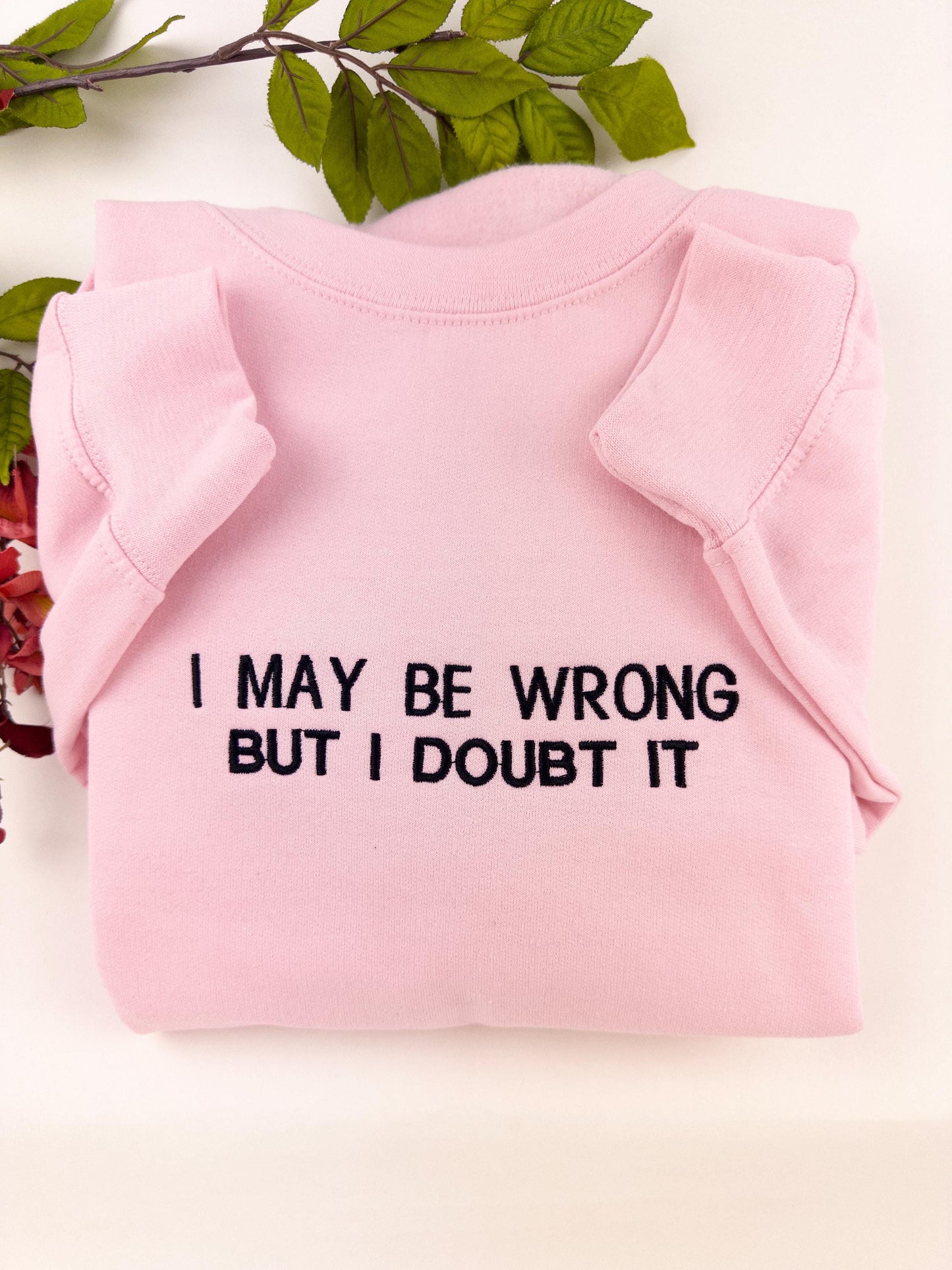 Embroidered I May Be Wrong But I Doubt It Sweatshirt. Funny Shirt.