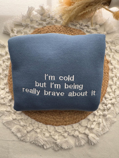 I'm Cold Embroidered Sweatshirt - Funny Embroidered Crewneck -I'm Cold but I'm Being Really Brave About It