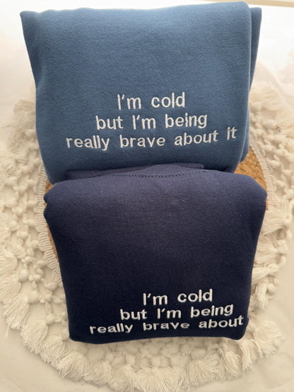 I'm Cold Embroidered Sweatshirt - Funny Embroidered Crewneck -I'm Cold but I'm Being Really Brave About It