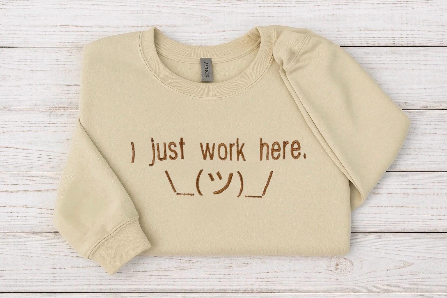 I Just Work Here Embroidered Sweatshirt - Funny work shirt - Sarcastic hoodie - Humorous Gift