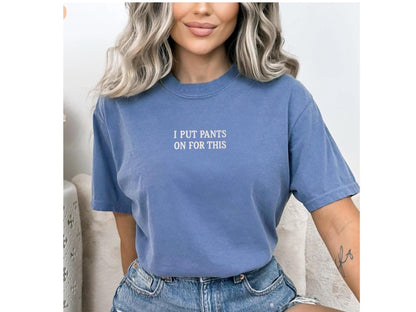 Funny Embroidered T-Shirt – I Put Pants On For This – Comfort Colors Tee, Sarcastic Shirt, Relatable Humor Gift - Personalize your own shirt