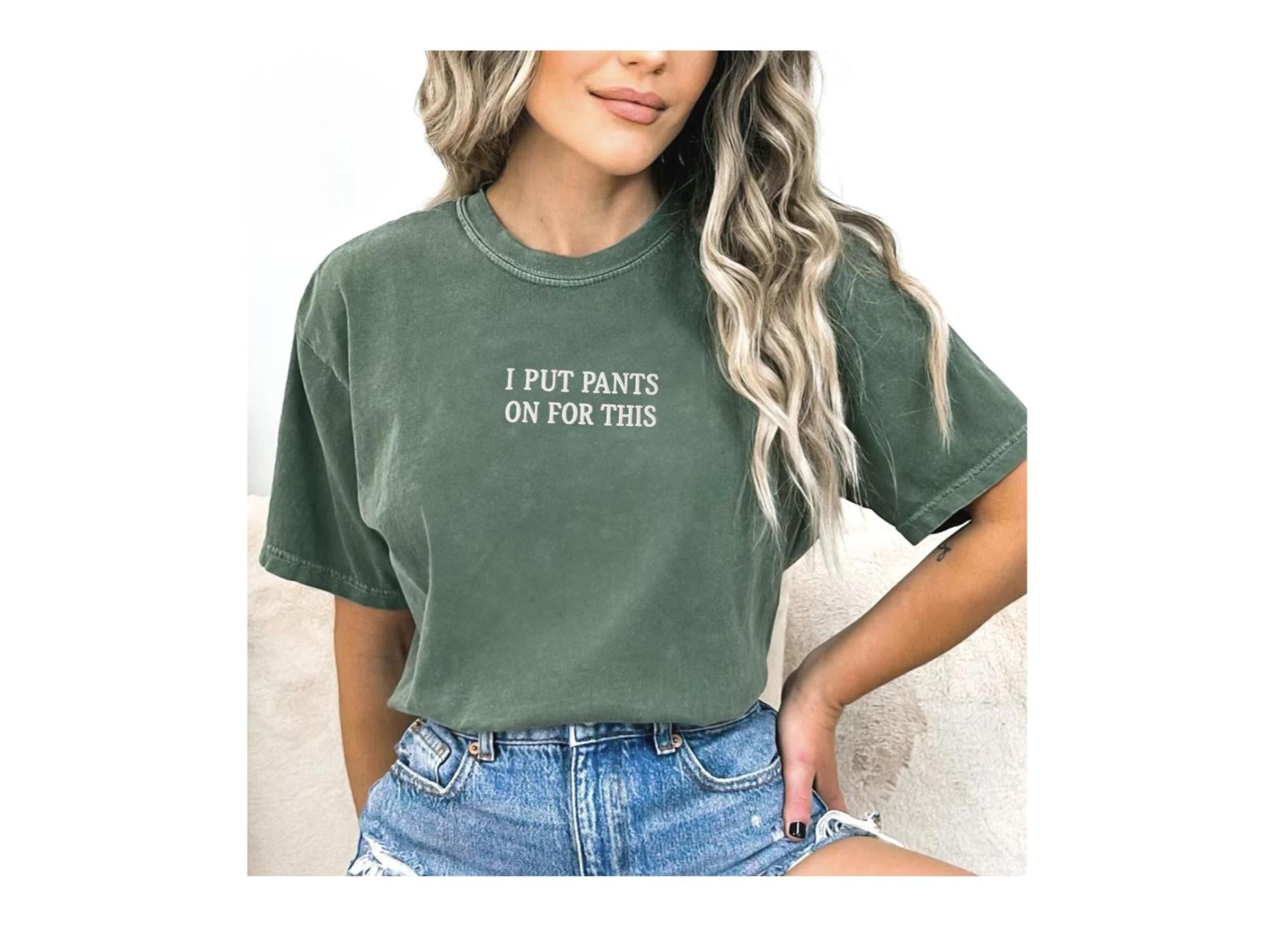 Funny Embroidered T-Shirt – I Put Pants On For This – Comfort Colors Tee, Sarcastic Shirt, Relatable Humor Gift - Personalize your own shirt
