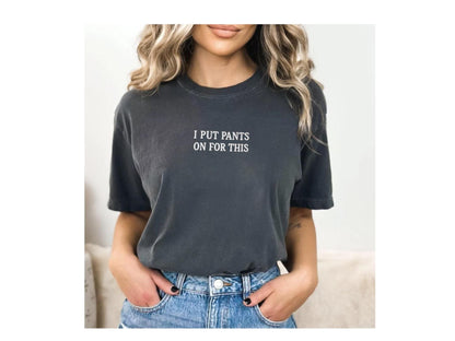 Funny Embroidered T-Shirt – I Put Pants On For This – Comfort Colors Tee, Sarcastic Shirt, Relatable Humor Gift - Personalize your own shirt
