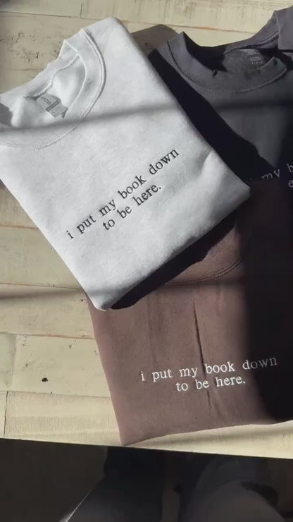 I put my book down to be here. (Embroidered) Reading Sweatshirt, Bookish Shirt, Gift For Her, Book Lover Gift,